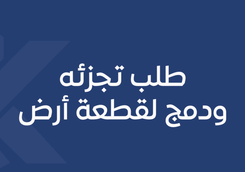 طلب تجزئه ودمج لقطعة أرض